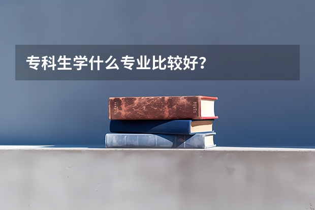 专科生学什么专业比较好？