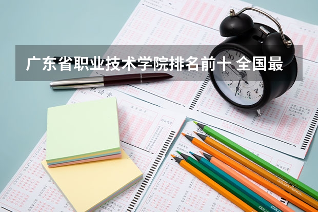 广东省职业技术学院排名前十 全国最好的职高学校排名前十