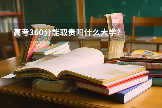 高考360分能取贵阳什么大学？