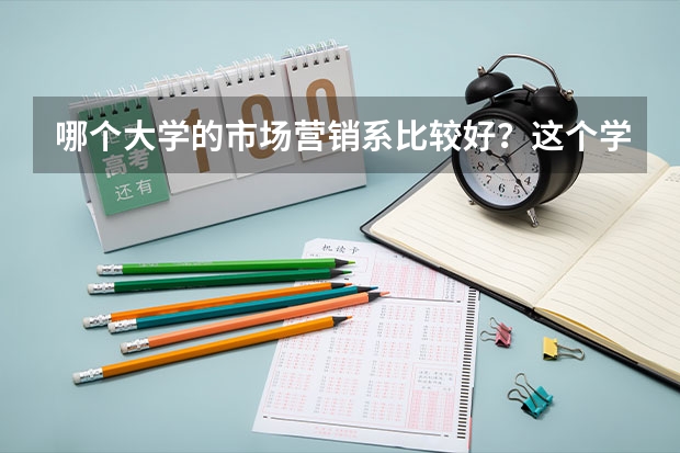 哪个大学的市场营销系比较好？这个学校的近几年的录取分数多少？