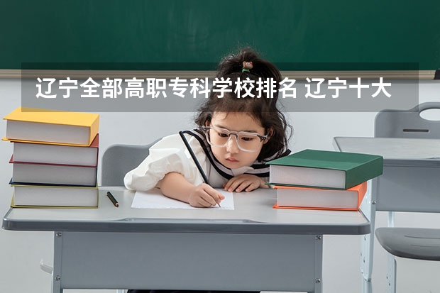 辽宁全部高职专科学校排名 辽宁十大职业学校排名