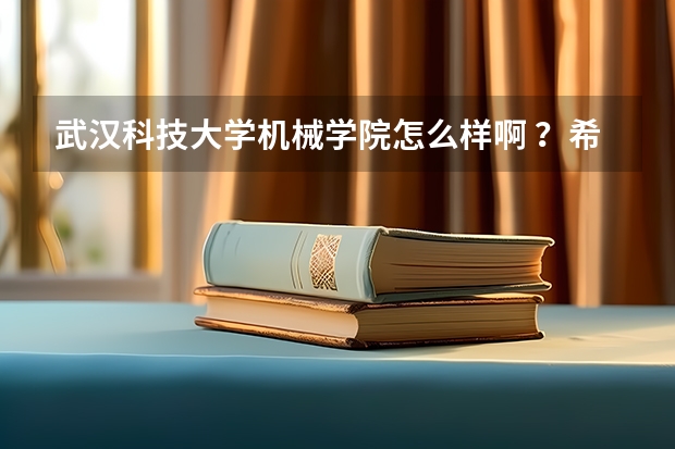 武汉科技大学机械学院怎么样啊 ？希望有具体排名