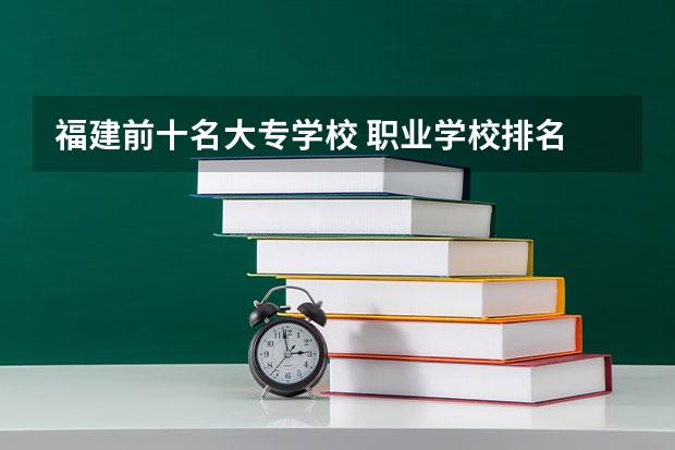 福建前十名大专学校 职业学校排名