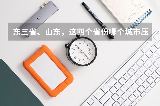 东三省、山东，这四个省份哪个城市压力比较低点？大学即将毕业准备找工作，目前还没头绪。