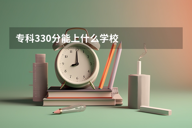 专科330分能上什么学校