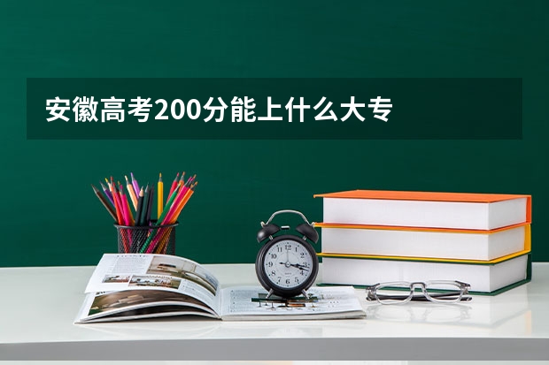 安徽高考200分能上什么大专