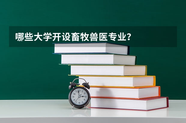 哪些大学开设畜牧兽医专业？