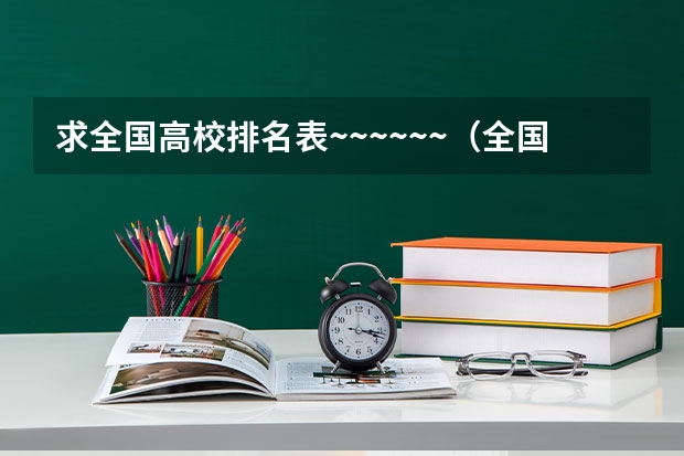 求全国高校排名表~~~~~~.（全国有名的大学是那几个？）