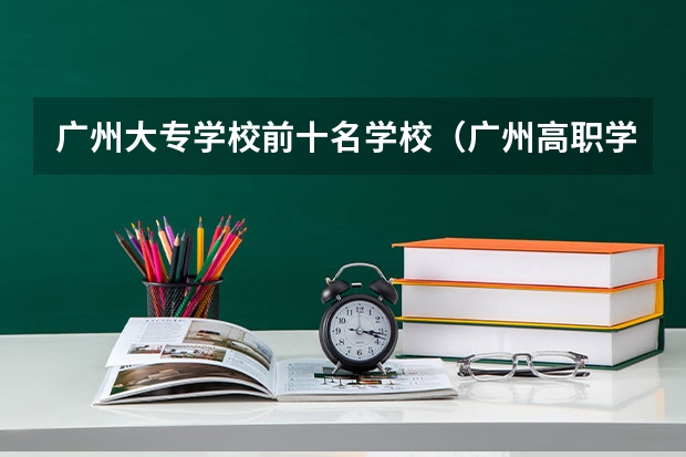 广州大专学校前十名学校（广州高职学校排名榜）