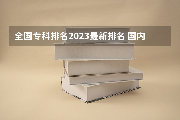 全国专科排名2023最新排名 国内大专排名前十位的院校