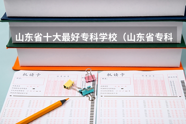 山东省十大最好专科学校（山东省专科公办学校排名榜）