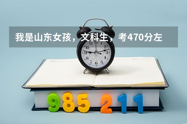 我是山东女孩，文科生，考470分左右，能报什么较好的国办专科学校（最好是英语专业）谢谢！