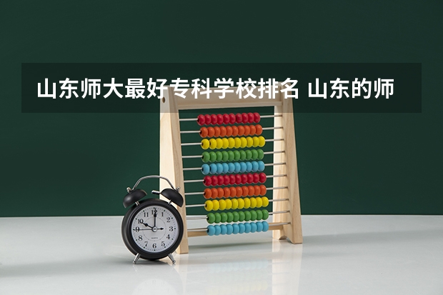 山东师大最好专科学校排名 山东的师范类大学排名