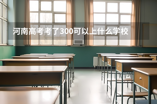 河南高考考了300可以上什么学校