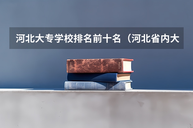 河北大专学校排名前十名（河北省内大学排名一览表）