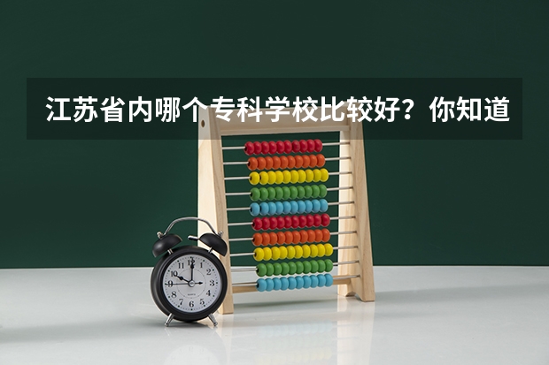 江苏省内哪个专科学校比较好？你知道吗？