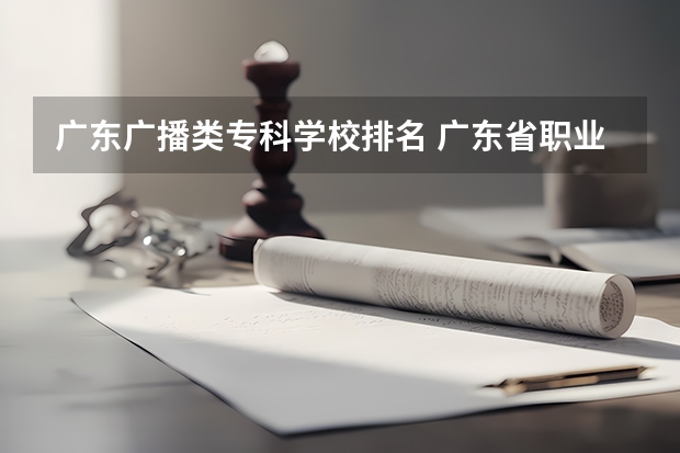 广东广播类专科学校排名 广东省职业技术学院排名前十