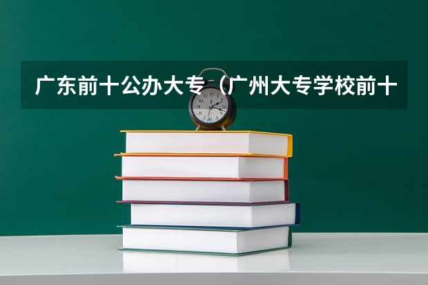 广东前十公办大专（广州大专学校前十名学校）