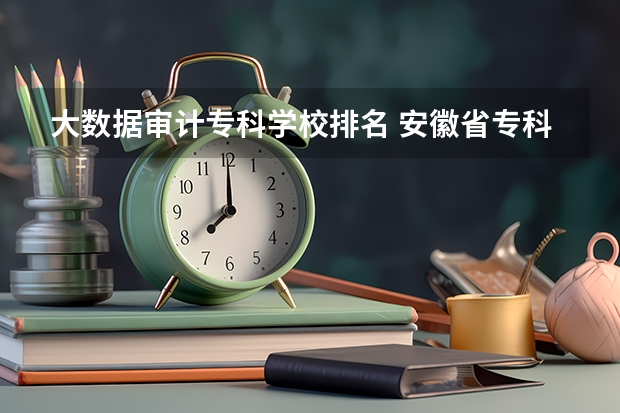 大数据审计专科学校排名 安徽省专科排名