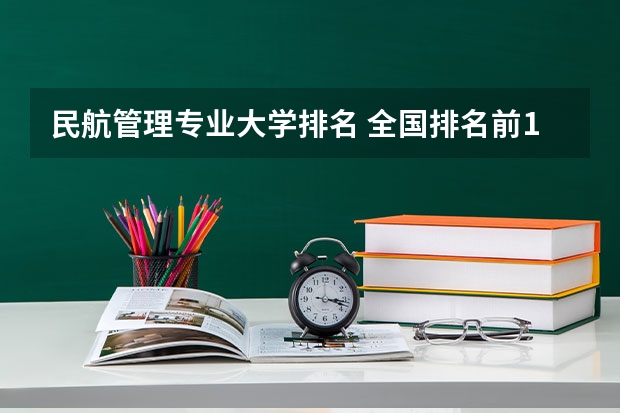 民航管理专业大学排名 全国排名前10的航空大学有那些 啊？