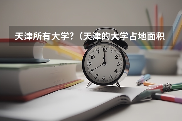 天津所有大学?（天津的大学占地面积排名）