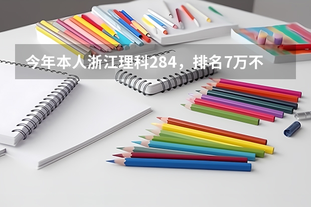 今年本人浙江理科284，排名7万不到，想填报省内专科学校，按去年学校录取排名，我能上什么学校？谢谢！