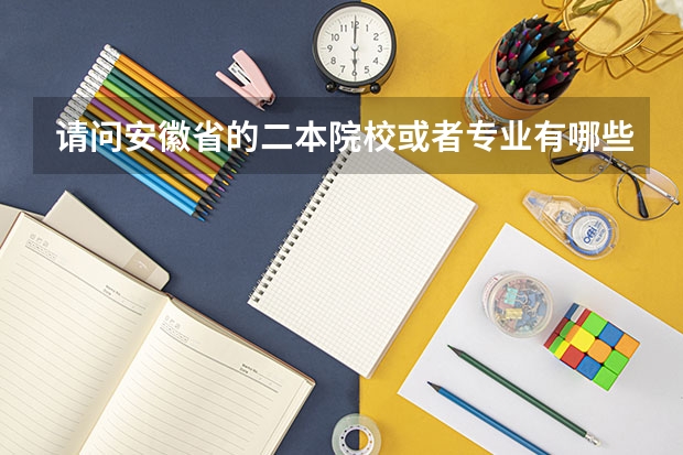 请问安徽省的二本院校或者专业有哪些？我妹妹考了545分（理科），想报个省内的大学。谢谢回答！！