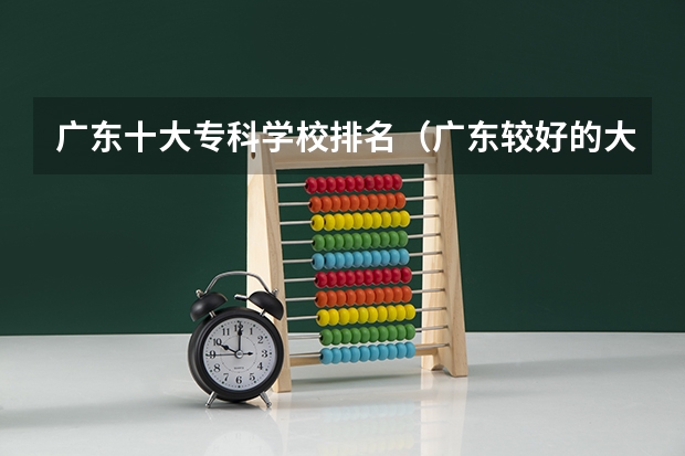 广东十大专科学校排名（广东较好的大专院校）