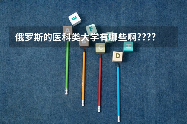 俄罗斯的医科类大学有哪些啊?????