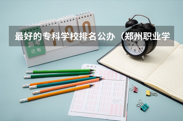 最好的专科学校排名公办（郑州职业学校排名前十公立）