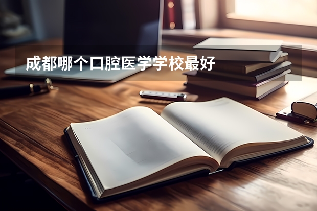 成都哪个口腔医学学校最好