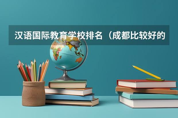 汉语国际教育学校排名（成都比较好的汉语言文学大专院校）