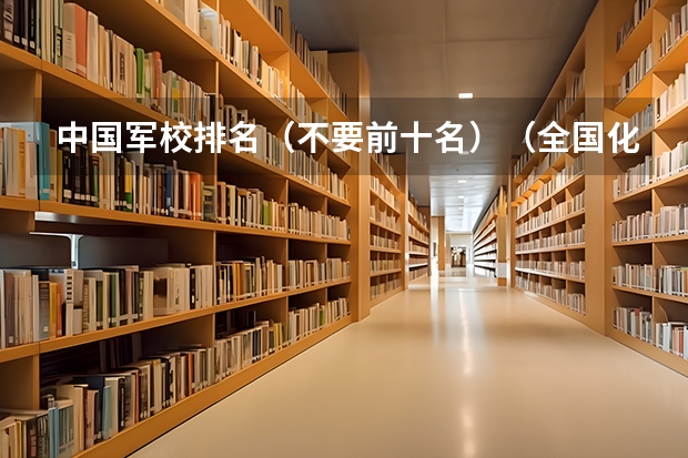 中国军校排名（不要前十名）（全国化学工程与工艺专业大学排名）