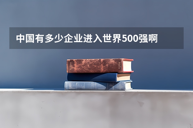 中国有多少企业进入世界500强啊