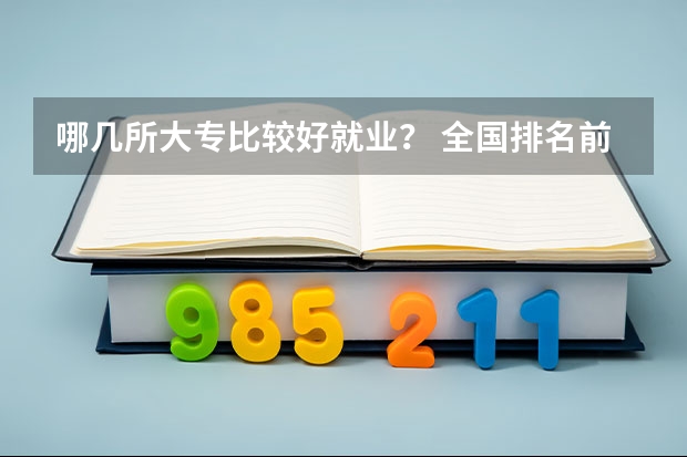 哪几所大专比较好就业？ 全国排名前十的专科高职院校