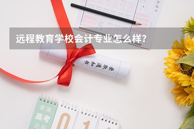 远程教育学校会计专业怎么样？