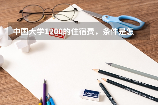 中国大学1200的住宿费，条件是怎么样的？