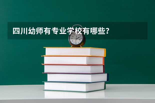 四川幼师有专业学校有哪些？