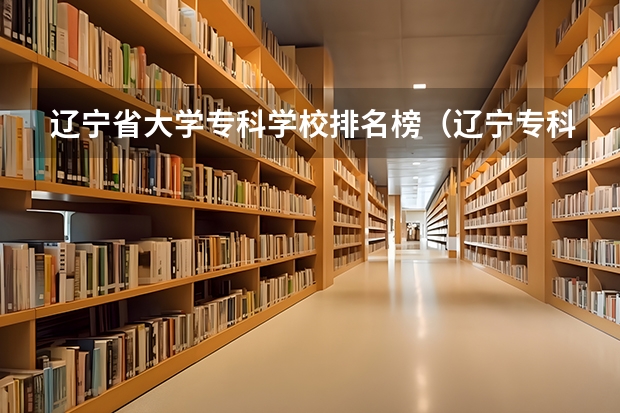 辽宁省大学专科学校排名榜（辽宁专科院校排名）