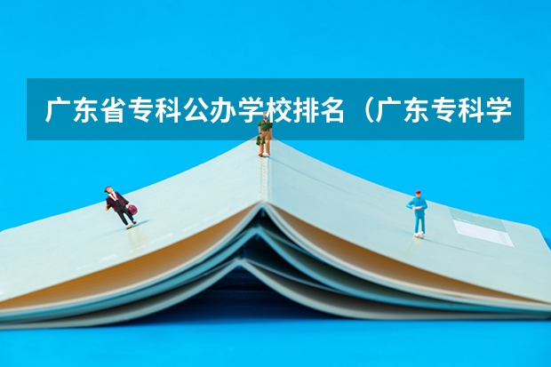 广东省专科公办学校排名（广东专科学校排名榜及录取分数线）