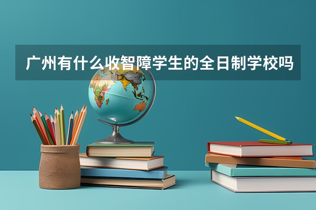 广州有什么收智障学生的全日制学校吗？