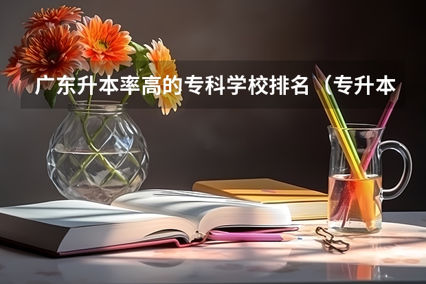 广东升本率高的专科学校排名（专升本最好的专科院校）