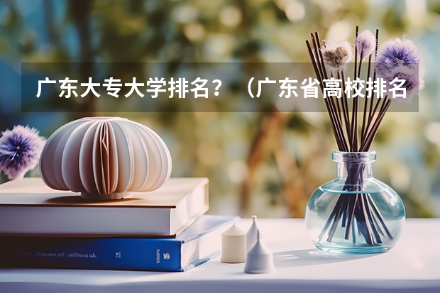 广东大专大学排名？（广东省高校排名（广东省高校排名榜））