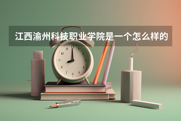 江西渝州科技职业学院是一个怎么样的学院    这学院到底怎么样   可不可靠