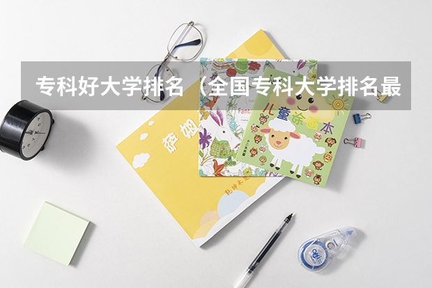 专科好大学排名（全国专科大学排名最新排名榜）