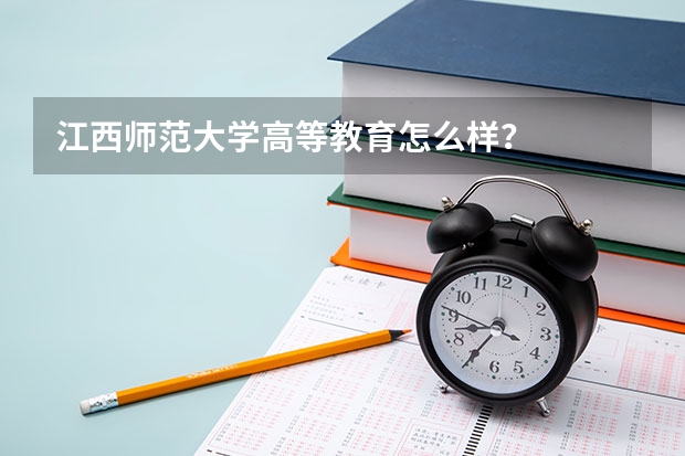 江西师范大学高等教育怎么样？