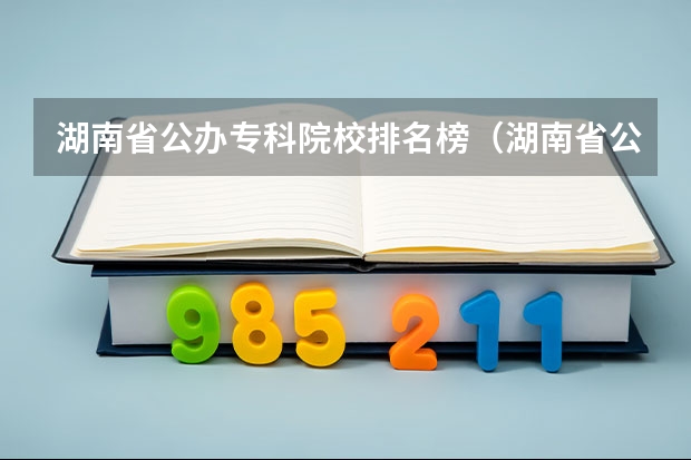 湖南省公办专科院校排名榜（湖南省公办专科学校排名榜）