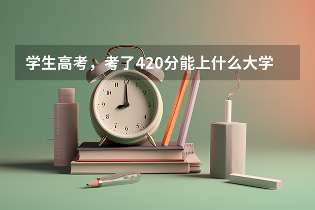 学生高考，考了420分能上什么大学？