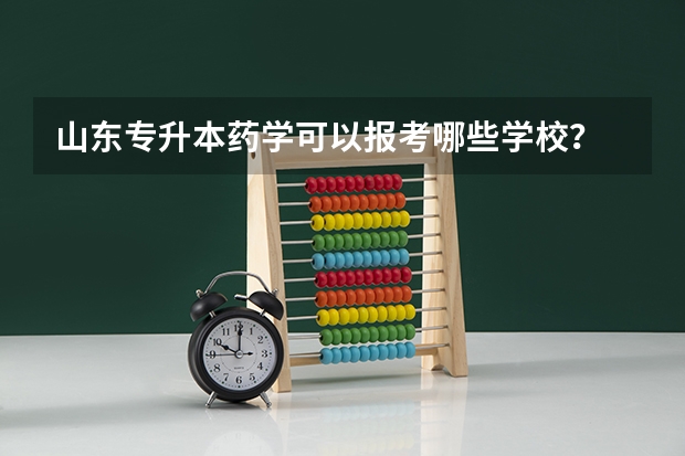 山东专升本药学可以报考哪些学校？