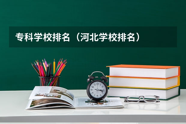 专科学校排名（河北学校排名）